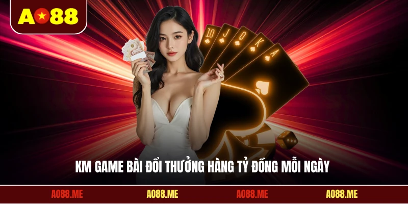 KM game bài đổi thưởng hàng tỷ đồng mỗi ngày